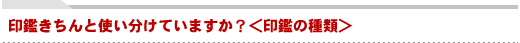 印鑑きちんと使い分けていますか?<印鑑の種類>